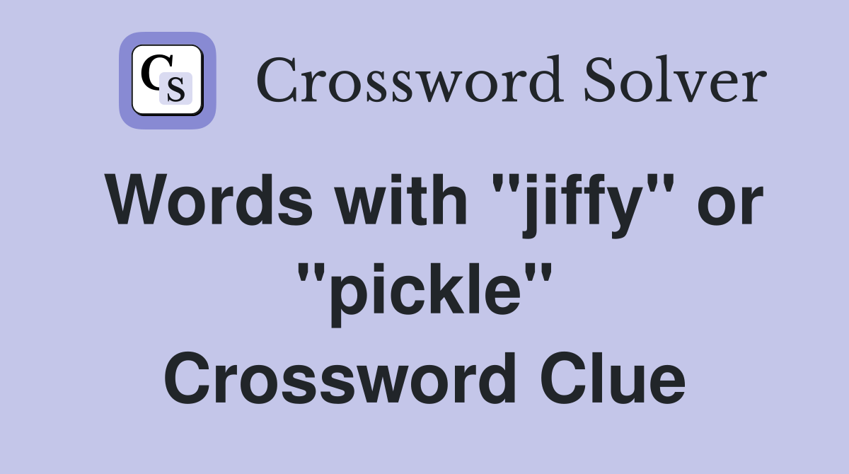 Words with "jiffy" or "pickle" Crossword Clue Answers Crossword Solver